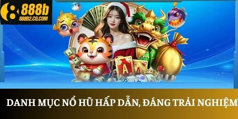 Danh mục nổ hũ hấp dẫn, đáng trải nghiệm