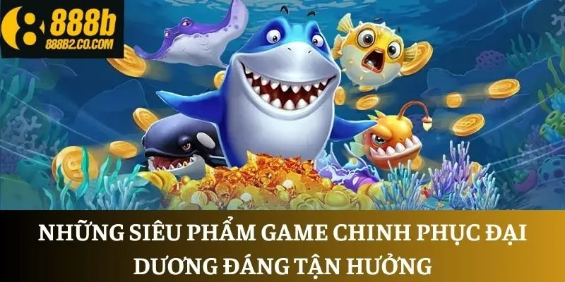 Những siêu phẩm game chinh phục đại dương đáng tận hưởng